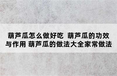 葫芦瓜怎么做好吃  葫芦瓜的功效与作用 葫芦瓜的做法大全家常做法